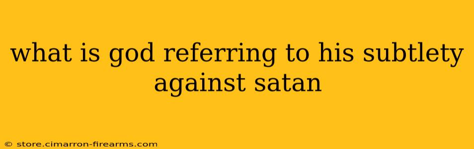 what is god referring to his subtlety against satan