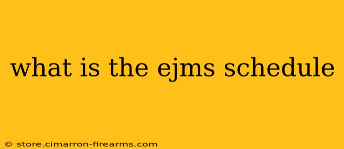 what is the ejms schedule