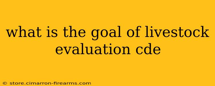 what is the goal of livestock evaluation cde