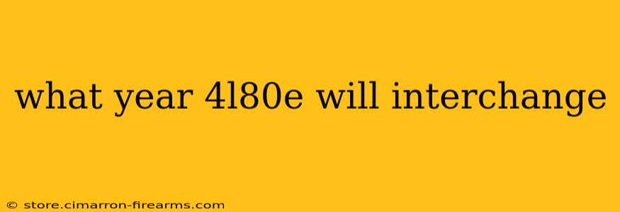 what year 4l80e will interchange