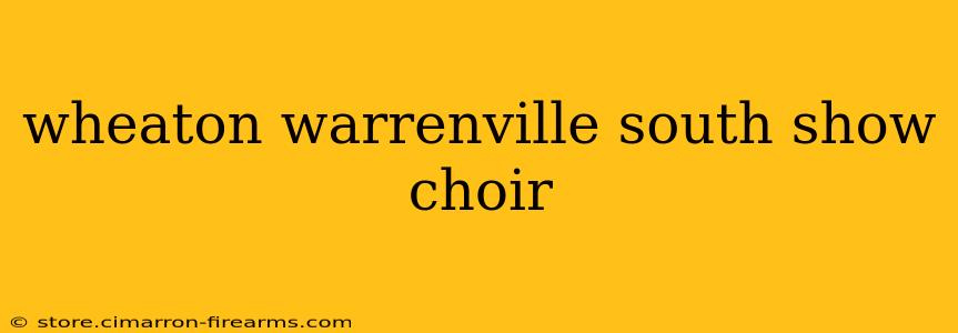 wheaton warrenville south show choir