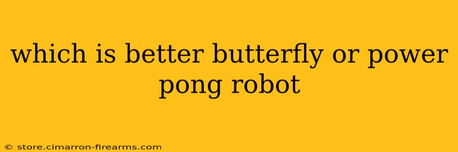 which is better butterfly or power pong robot